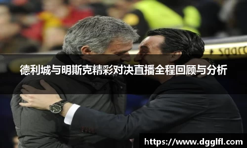 德利城与明斯克精彩对决直播全程回顾与分析