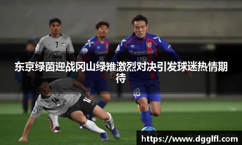 东京绿茵迎战冈山绿雉激烈对决引发球迷热情期待