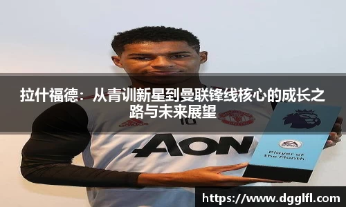 拉什福德：从青训新星到曼联锋线核心的成长之路与未来展望